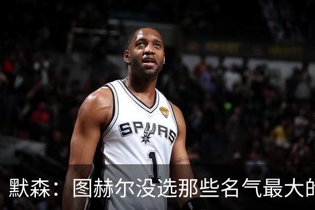 默森：图赫尔没选那些名气最大的球员，而是最适合他战术的